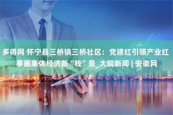 多得网 怀宁县三桥镇三桥社区：党建红引领产业红 摹画集体经济新“钱”景_大皖新闻 | 安徽网