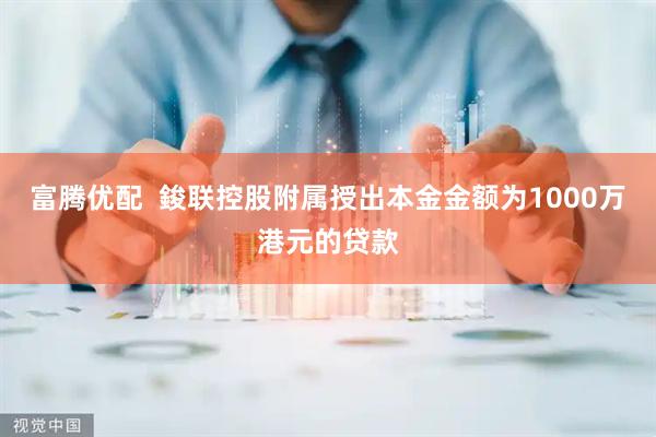 富腾优配  鋑联控股附属授出本金金额为1000万港元的贷款