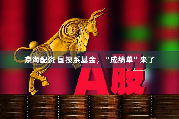 京海配资 国投系基金，“成绩单”来了
