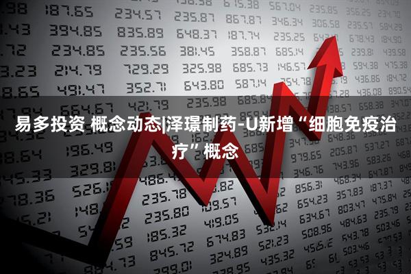易多投资 概念动态|泽璟制药-U新增“细胞免疫治疗”概念