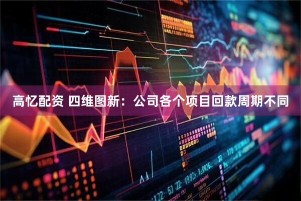 高忆配资 四维图新：公司各个项目回款周期不同