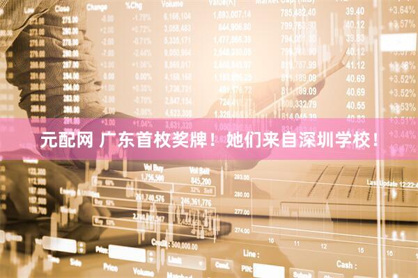 元配网 广东首枚奖牌！她们来自深圳学校！
