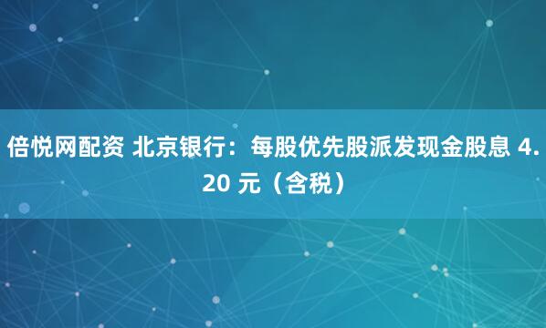 倍悦网配资 北京银行：每股优先股派发现金股息 4.20 元（含税）