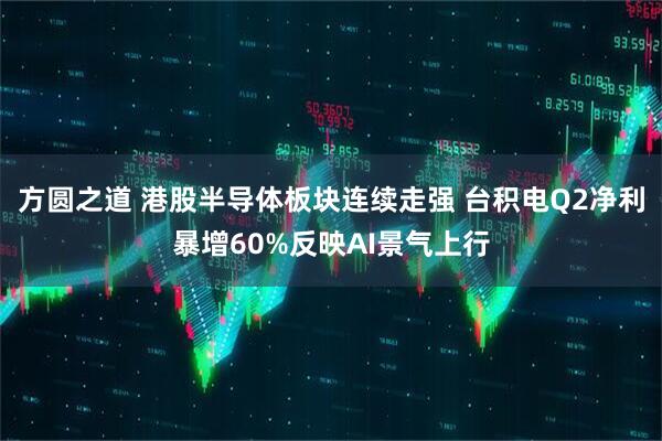 方圆之道 港股半导体板块连续走强 台积电Q2净利暴增60%反映AI景气上行