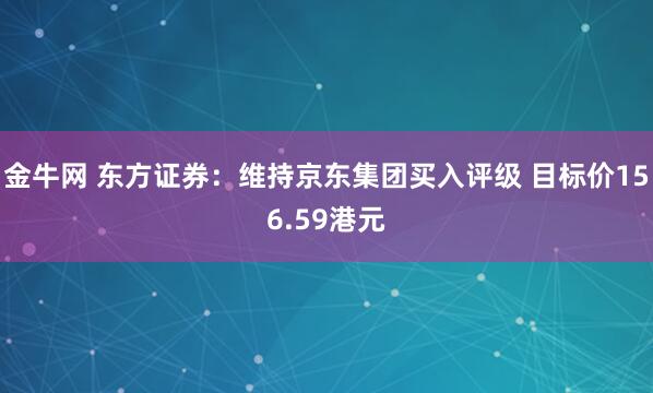 金牛网 东方证券：维持京东集团买入评级 目标价156.59港元