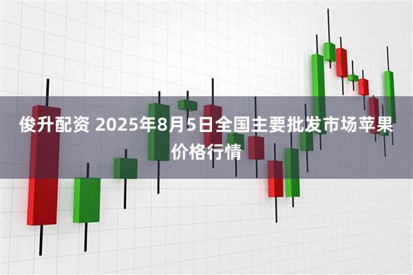俊升配资 2025年8月5日全国主要批发市场苹果价格行情