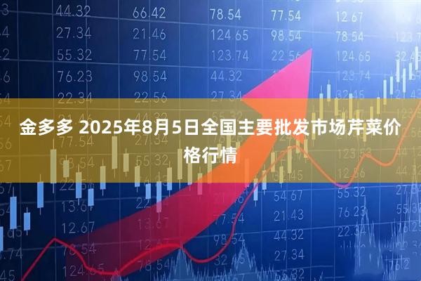 金多多 2025年8月5日全国主要批发市场芹菜价格行情