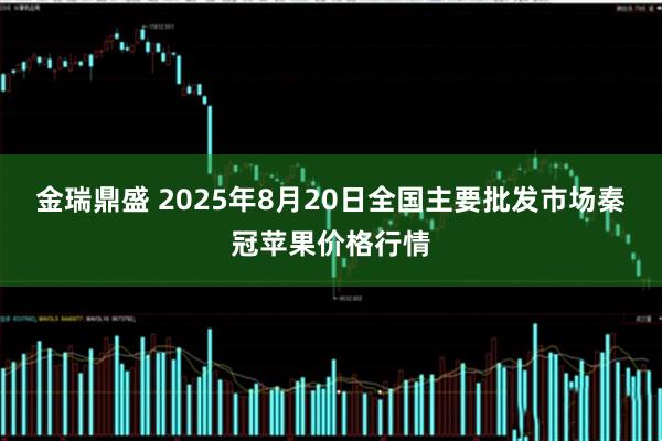 金瑞鼎盛 2025年8月20日全国主要批发市场秦冠苹果价格行情