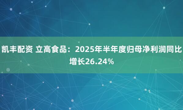 凯丰配资 立高食品：2025年半年度归母净利润同比增长26.24%