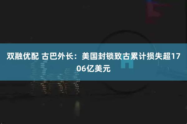 双融优配 古巴外长：美国封锁致古累计损失超1706亿美元