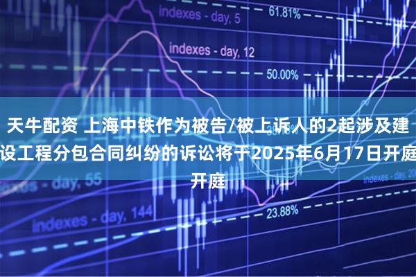 天牛配资 上海中铁作为被告/被上诉人的2起涉及建设工程分包合同纠纷的诉讼将于2025年6月17日开庭