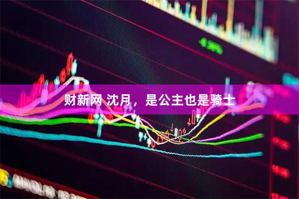 财新网 沈月，是公主也是骑士