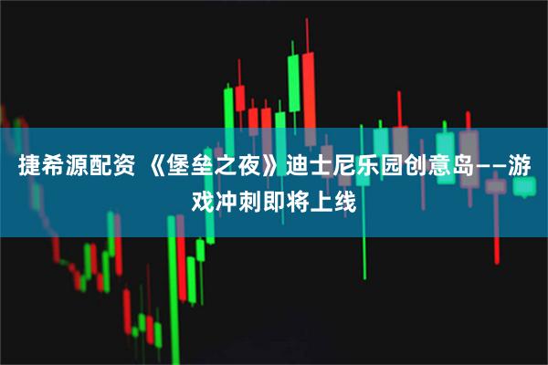 捷希源配资 《堡垒之夜》迪士尼乐园创意岛——游戏冲刺即将上线