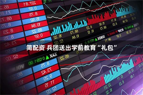 简配资 兵团送出学前教育“礼包”