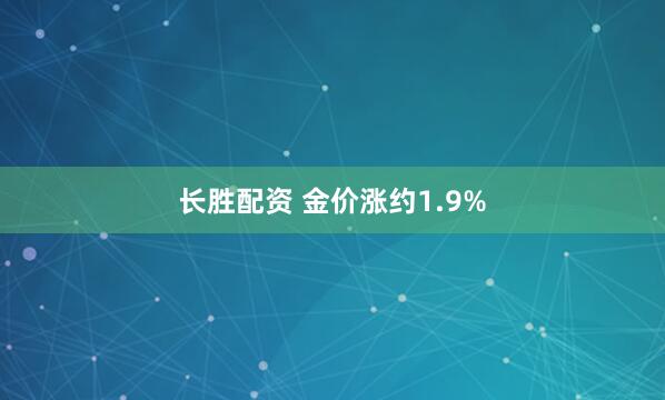 长胜配资 金价涨约1.9%