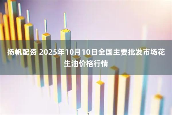 扬帆配资 2025年10月10日全国主要批发市场花生油价格行情