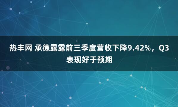 热丰网 承德露露前三季度营收下降9.42%，Q3表现好于预期