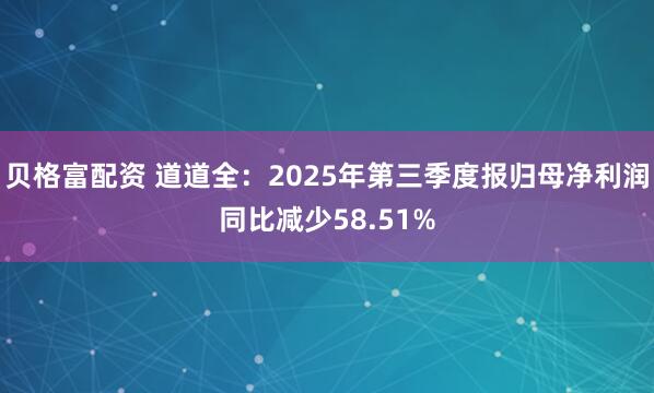 贝格富配资 道道全：2025年第三季度报归母净利润同比减少58.51%