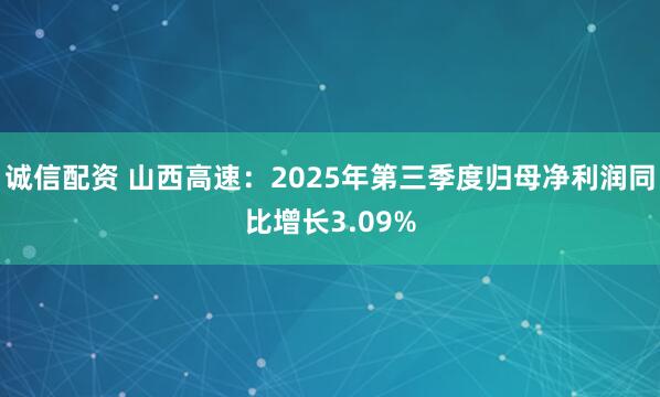 诚信配资 山西高速：2025年第三季度归母净利润同比增长3.09%