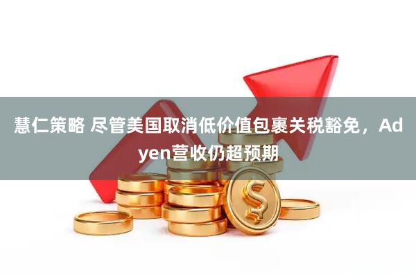 慧仁策略 尽管美国取消低价值包裹关税豁免，Adyen营收仍超预期
