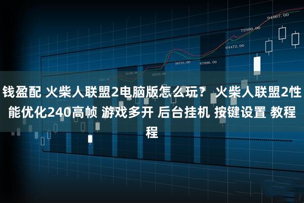 钱盈配 火柴人联盟2电脑版怎么玩？ 火柴人联盟2性能优化240高帧 游戏多开 后台挂机 按键设置 教程