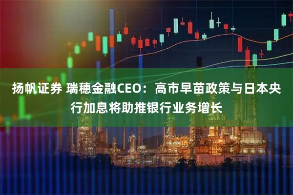 扬帆证券 瑞穗金融CEO：高市早苗政策与日本央行加息将助推银行业务增长