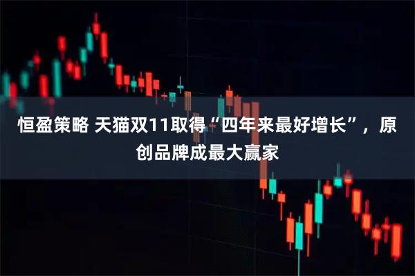 恒盈策略 天猫双11取得“四年来最好增长”,原创品牌成最大赢家