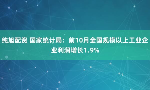 纯旭配资 国家统计局：前10月全国规模以上工业企业利润增长1.9%