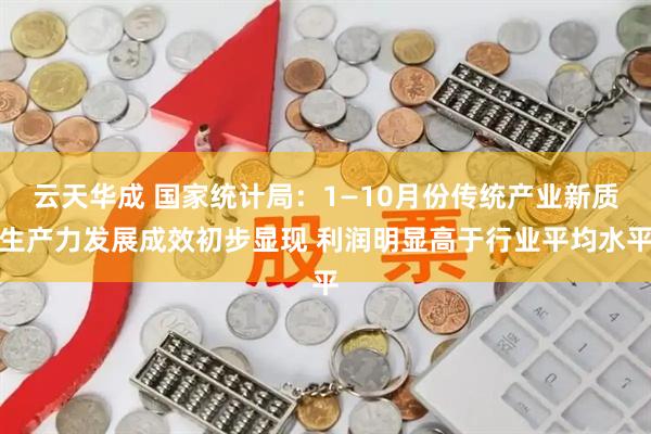 云天华成 国家统计局：1—10月份传统产业新质生产力发展成效初步显现 利润明显高于行业平均水平