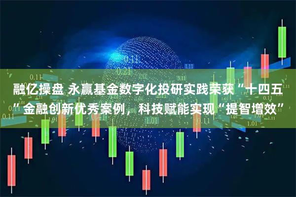 融亿操盘 永赢基金数字化投研实践荣获“十四五”金融创新优秀案例，科技赋能实现“提智增效”