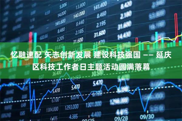 忆融速配 矢志创新发展 建设科技强国 —— 延庆区科技工作者日主题活动圆满落幕