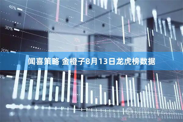 闻喜策略 金橙子8月13日龙虎榜数据