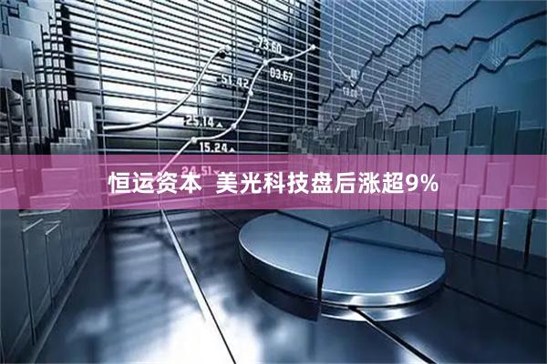恒运资本 美光科技盘后涨超9%