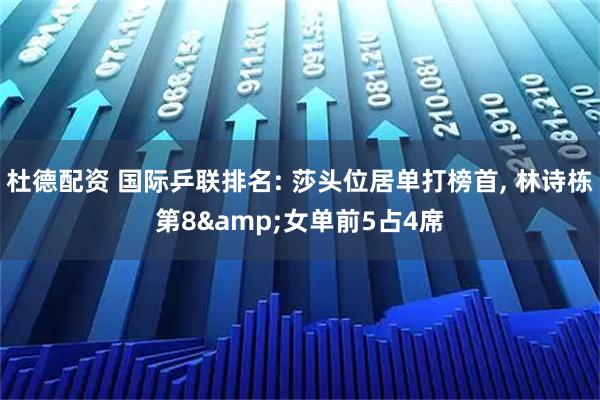 杜德配资 国际乒联排名: 莎头位居单打榜首, 林诗栋第8&女单前5占4席