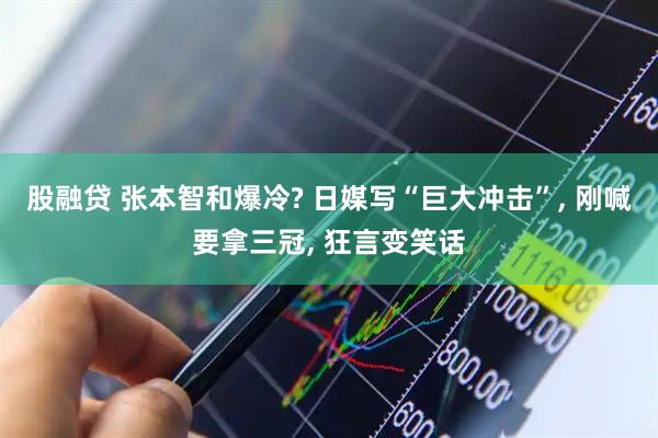 股融贷 张本智和爆冷? 日媒写“巨大冲击”, 刚喊要拿三冠, 狂言变笑话